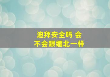 迪拜安全吗 会不会跟缅北一样